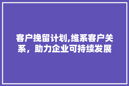 客户挽留计划,维系客户关系，助力企业可持续发展