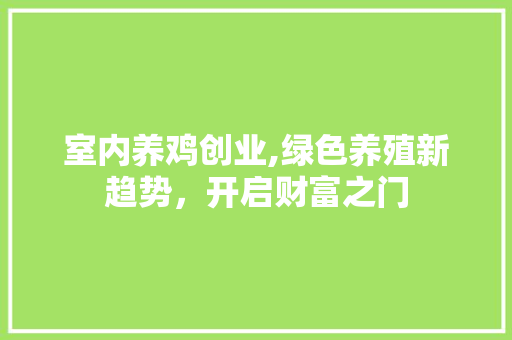 室内养鸡创业,绿色养殖新趋势，开启财富之门 诗词鉴赏