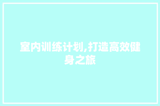 室内训练计划,打造高效健身之旅