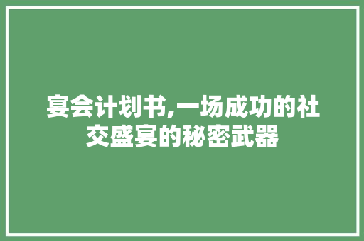 宴会计划书,一场成功的社交盛宴的秘密武器