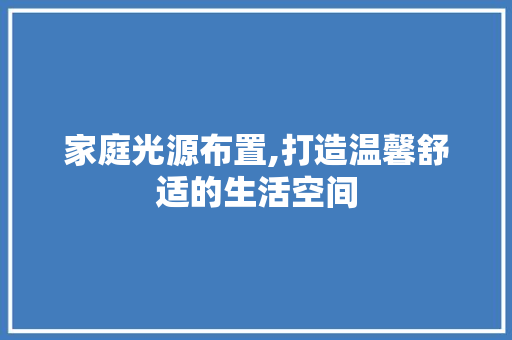 家庭光源布置,打造温馨舒适的生活空间