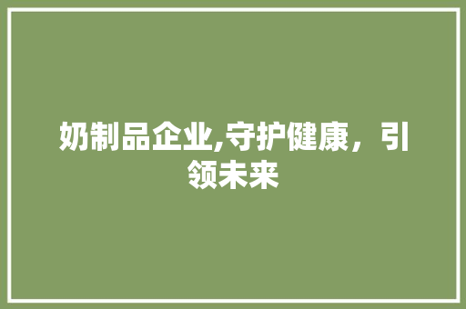 奶制品企业,守护健康，引领未来