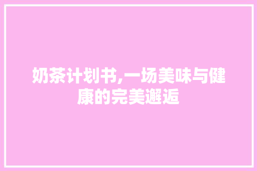 奶茶计划书,一场美味与健康的完美邂逅