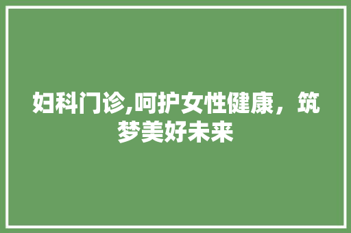 妇科门诊,呵护女性健康，筑梦美好未来
