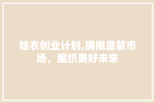 娃衣创业计划,拥抱童装市场，编织美好未来