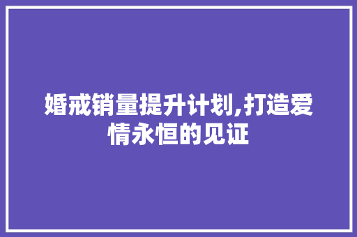婚戒销量提升计划,打造爱情永恒的见证