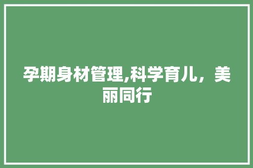 孕期身材管理,科学育儿，美丽同行