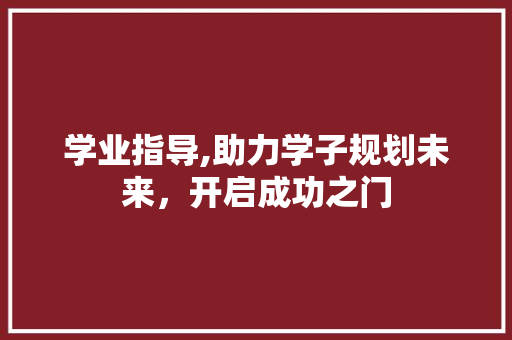 学业指导,助力学子规划未来，开启成功之门 诗词鉴赏