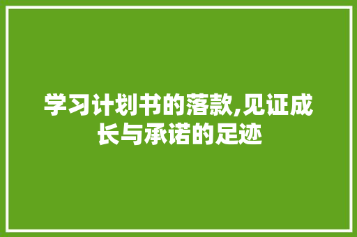 学习计划书的落款,见证成长与承诺的足迹