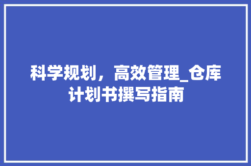 科学规划，高效管理_仓库计划书撰写指南