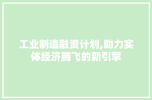 工业制造融资计划,助力实体经济腾飞的新引擎