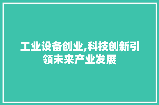 工业设备创业,科技创新引领未来产业发展