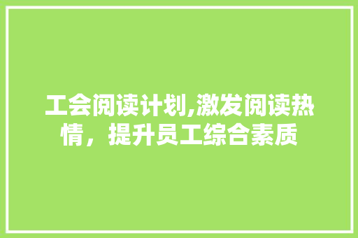 工会阅读计划,激发阅读热情，提升员工综合素质 诗词鉴赏