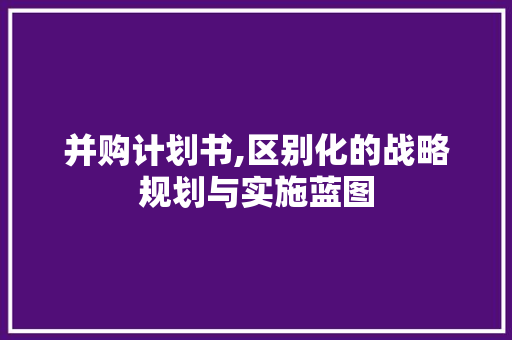 并购计划书,区别化的战略规划与实施蓝图
