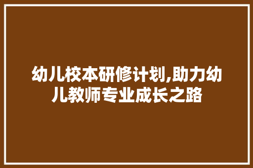 幼儿校本研修计划,助力幼儿教师专业成长之路
