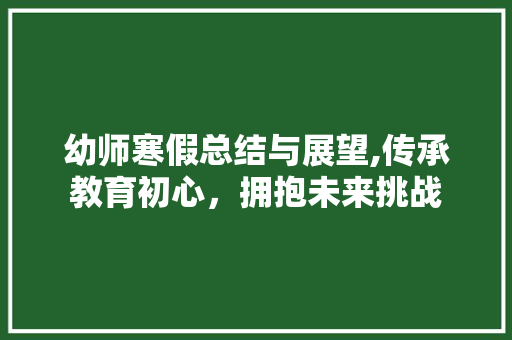 幼师寒假总结与展望,传承教育初心，拥抱未来挑战