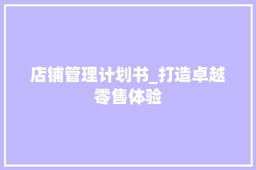 店铺管理计划书_打造卓越零售体验 工作计划