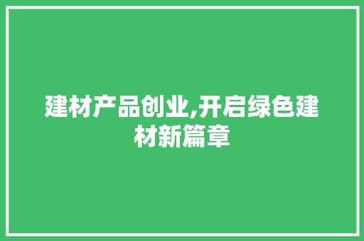 建材产品创业,开启绿色建材新篇章