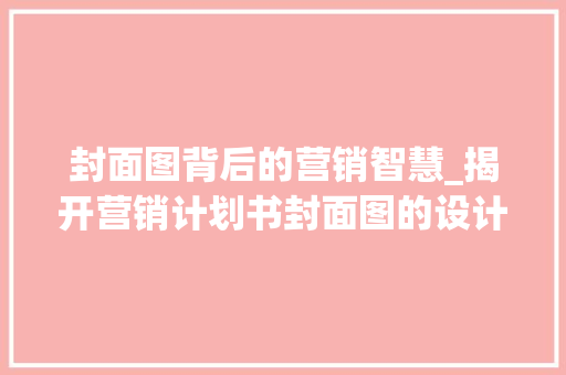 封面图背后的营销智慧_揭开营销计划书封面图的设计方法