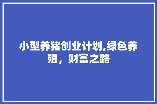 小型养猪创业计划,绿色养殖，财富之路