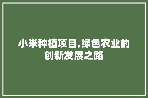 小米种植项目,绿色农业的创新发展之路