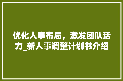 优化人事布局，激发团队活力_新人事调整计划书介绍