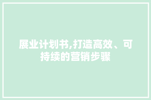 展业计划书,打造高效、可持续的营销步骤