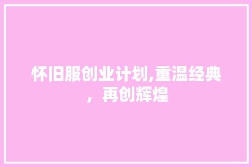 怀旧服创业计划,重温经典，再创辉煌 国学经典