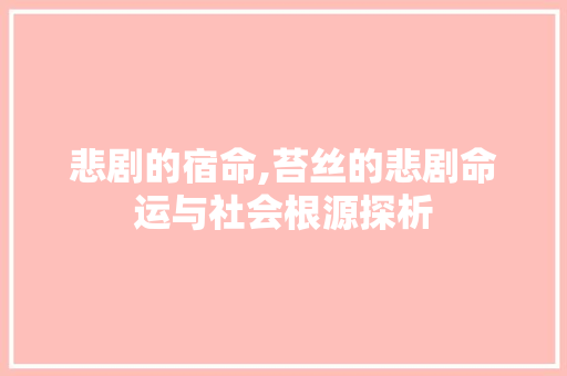 悲剧的宿命,苔丝的悲剧命运与社会根源探析