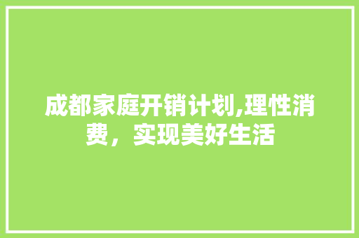 成都家庭开销计划,理性消费，实现美好生活
