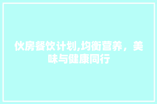 伙房餐饮计划,均衡营养，美味与健康同行