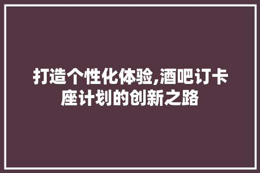 打造个性化体验,酒吧订卡座计划的创新之路