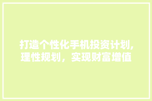 打造个性化手机投资计划,理性规划，实现财富增值 成语大全