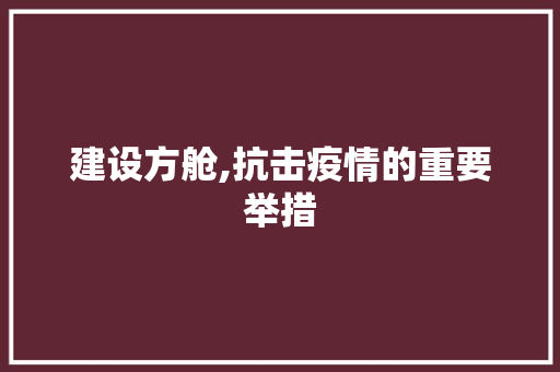 建设方舱,抗击疫情的重要举措