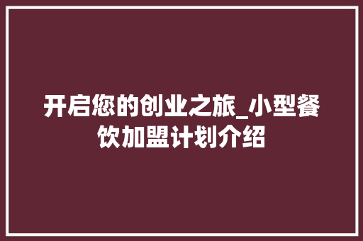 开启您的创业之旅_小型餐饮加盟计划介绍