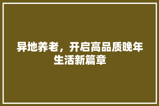 异地养老，开启高品质晚年生活新篇章