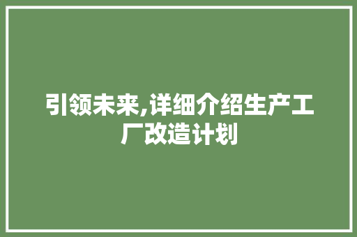 引领未来,详细介绍生产工厂改造计划