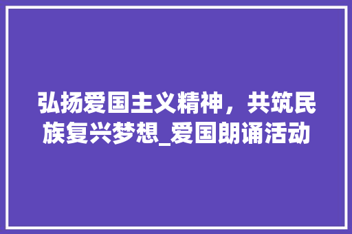 弘扬爱国主义精神，共筑民族复兴梦想_爱国朗诵活动计划 名人名言