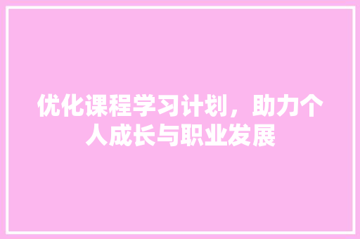优化课程学习计划，助力个人成长与职业发展