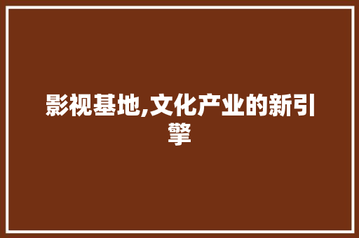 影视基地,文化产业的新引擎