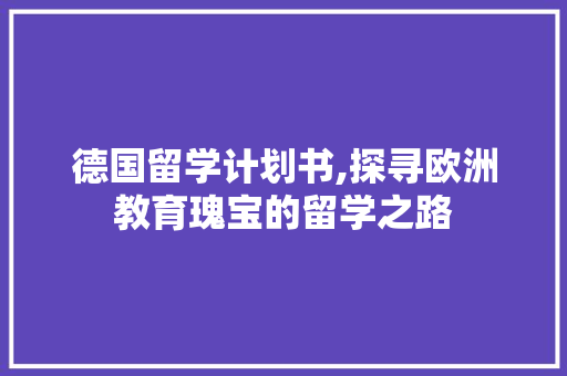 德国留学计划书,探寻欧洲教育瑰宝的留学之路
