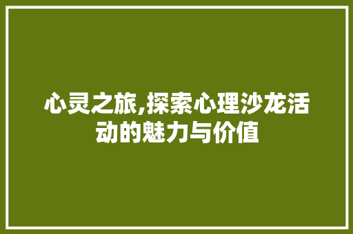 心灵之旅,探索心理沙龙活动的魅力与价值
