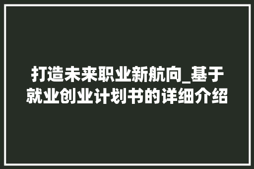 打造未来职业新航向_基于就业创业计划书的详细介绍