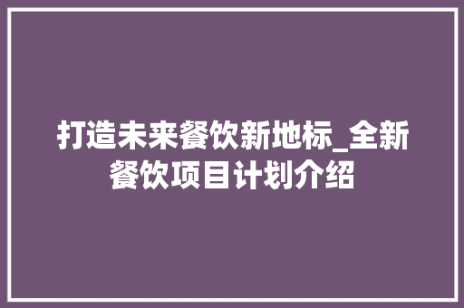 打造未来餐饮新地标_全新餐饮项目计划介绍