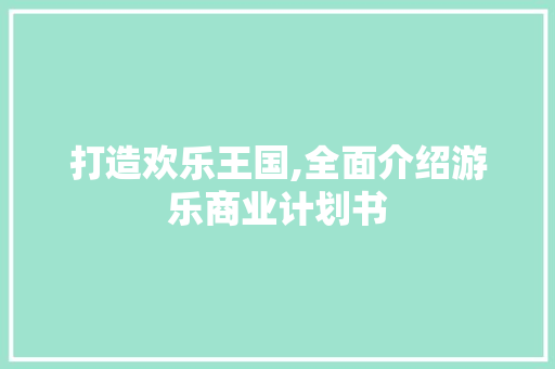 打造欢乐王国,全面介绍游乐商业计划书