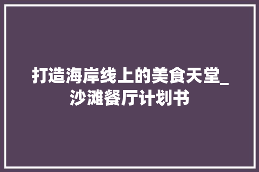 打造海岸线上的美食天堂_沙滩餐厅计划书
