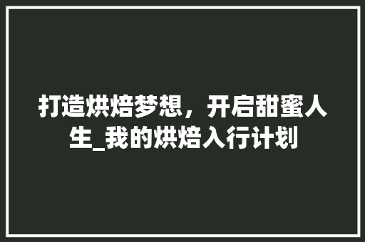 打造烘焙梦想，开启甜蜜人生_我的烘焙入行计划