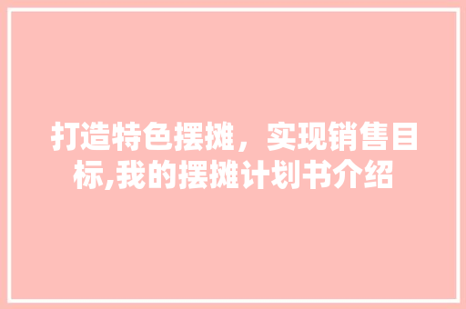 打造特色摆摊，实现销售目标,我的摆摊计划书介绍 演讲稿