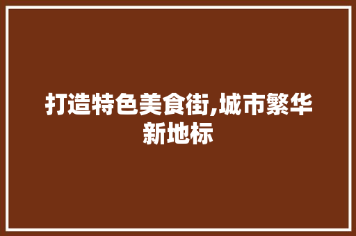 打造特色美食街,城市繁华新地标