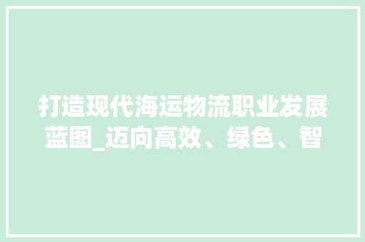 打造现代海运物流职业发展蓝图_迈向高效、绿色、智能的未来